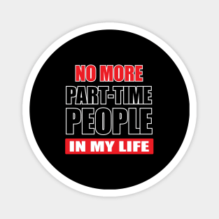 NO MORE PART-TIME PEOPLE in my life Magnet